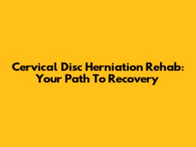 Cervical Disc Herniation Rehab: Your Path To Recovery