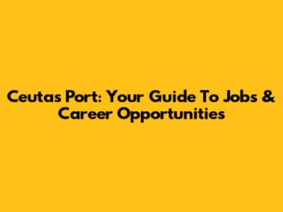 Ceuta's Port: Your Guide To Jobs & Career Opportunities