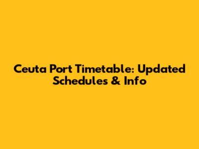 Ceuta Port Timetable: Updated Schedules & Info
