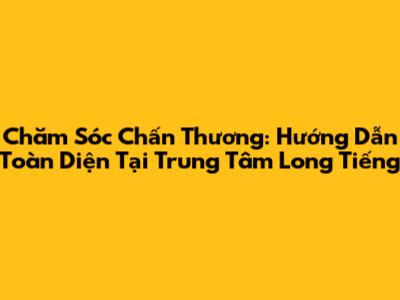 Chăm Sóc Chấn Thương: Hướng Dẫn Toàn Diện Tại Trung Tâm Long Tiếng