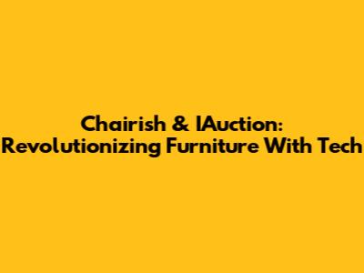 Chairish & IAuction: Revolutionizing Furniture With Tech