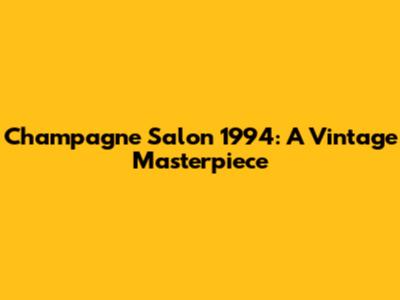Champagne Salon 1994: A Vintage Masterpiece