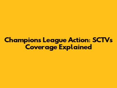 Champions League Action: SCTV's Coverage Explained