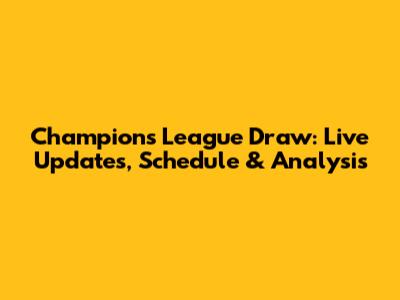Champions League Draw: Live Updates, Schedule & Analysis