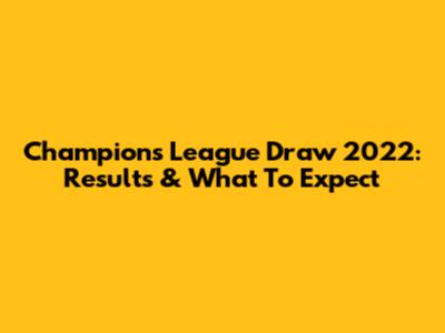 Champions League Draw 2022: Results & What To Expect