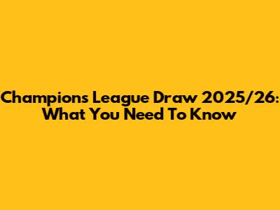 Champions League Draw 2025/26: What You Need To Know