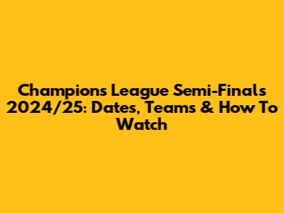 Champions League Semi-Finals 2024/25: Dates, Teams & How To Watch