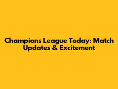 Champions League Today: Match Updates & Excitement