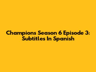 Champions Season 6 Episode 3: Subtitles In Spanish