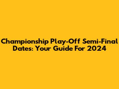 Championship Play-Off Semi-Final Dates: Your Guide For 2024