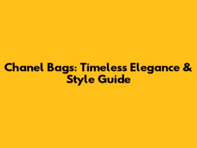 Chanel Bags: Timeless Elegance & Style Guide