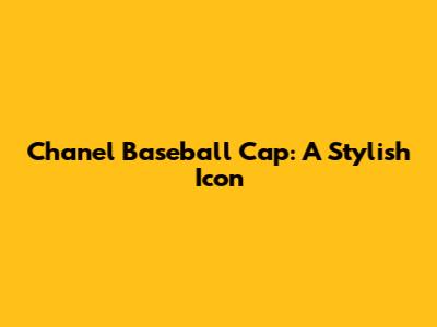 Chanel Baseball Cap: A Stylish Icon