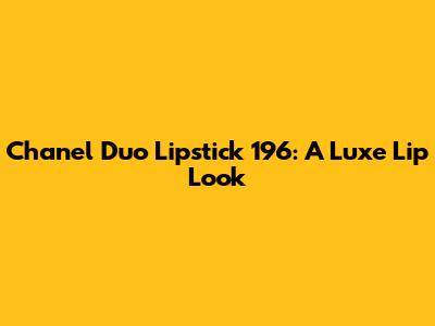 Chanel Duo Lipstick 196: A Luxe Lip Look