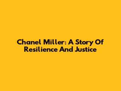 Chanel Miller: A Story Of Resilience And Justice