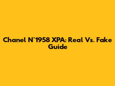 Chanel N°1958 XPA: Real Vs. Fake Guide