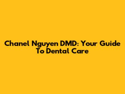 Chanel Nguyen DMD: Your Guide To Dental Care