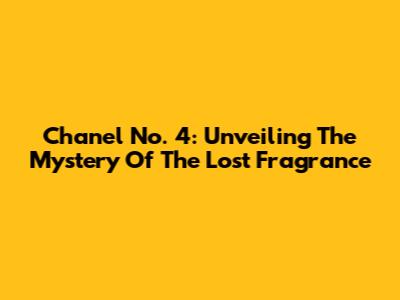 Chanel No. 4: Unveiling The Mystery Of The Lost Fragrance