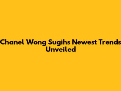Chanel Wong Sugih's Newest Trends Unveiled