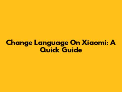 Change Language On Xiaomi: A Quick Guide