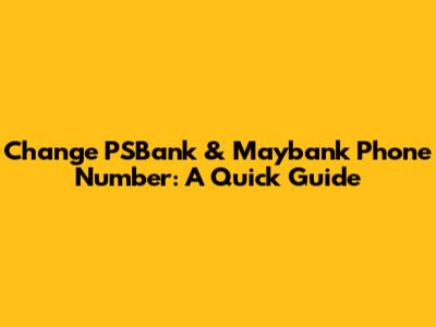 Change PSBank & Maybank Phone Number: A Quick Guide