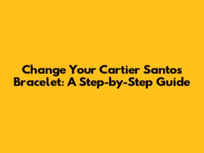 Change Your Cartier Santos Bracelet: A Step-by-Step Guide
