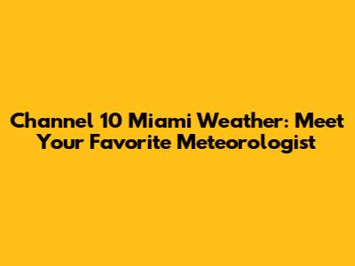 Channel 10 Miami Weather: Meet Your Favorite Meteorologist