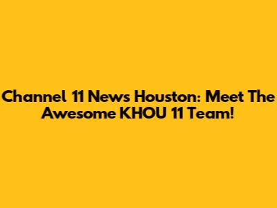 Channel 11 News Houston: Meet The Awesome KHOU 11 Team!
