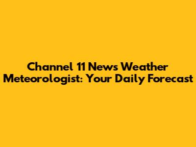 Channel 11 News Weather Meteorologist: Your Daily Forecast