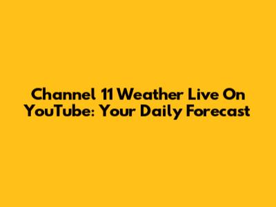 Channel 11 Weather Live On YouTube: Your Daily Forecast