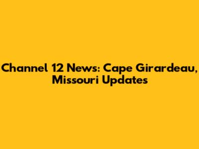 Channel 12 News: Cape Girardeau, Missouri Updates