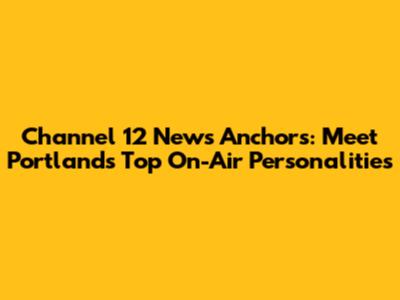 Channel 12 News Anchors: Meet Portland's Top On-Air Personalities