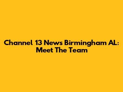 Channel 13 News Birmingham AL: Meet The Team