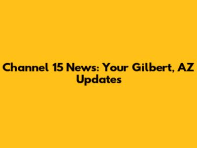 Channel 15 News: Your Gilbert, AZ Updates