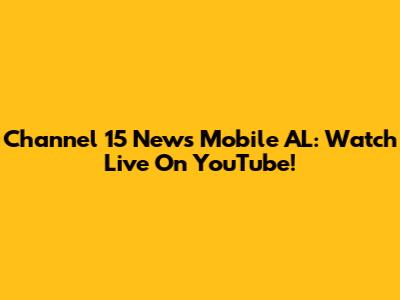 Channel 15 News Mobile AL: Watch Live On YouTube!