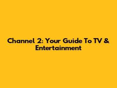 Channel 2: Your Guide To TV & Entertainment