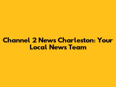 Channel 2 News Charleston: Your Local News Team