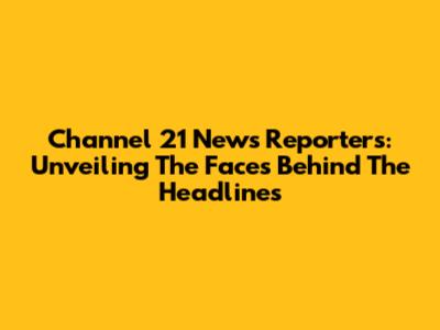 Channel 21 News Reporters: Unveiling The Faces Behind The Headlines
