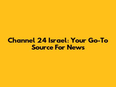 Channel 24 Israel: Your Go-To Source For News