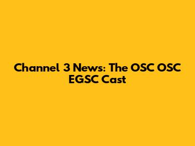 Channel 3 News: The OSC OSC EGSC Cast