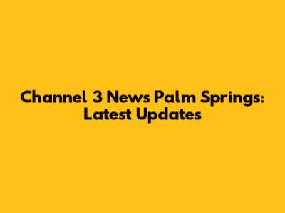 Channel 3 News Palm Springs: Latest Updates