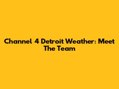 Channel 4 Detroit Weather: Meet The Team