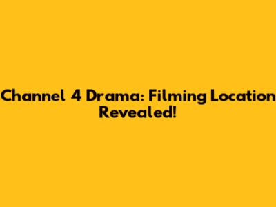Channel 4 Drama: Filming Location Revealed!