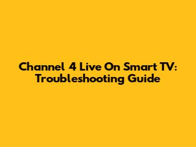 Channel 4 Live On Smart TV: Troubleshooting Guide