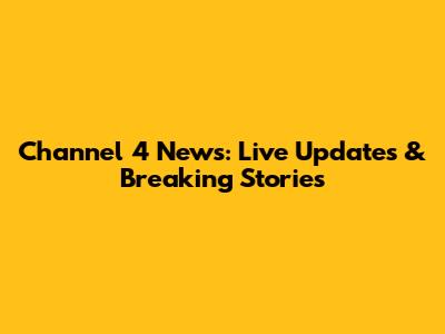 Channel 4 News: Live Updates & Breaking Stories