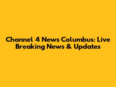 Channel 4 News Columbus: Live Breaking News & Updates