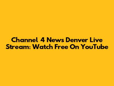 Channel 4 News Denver Live Stream: Watch Free On YouTube