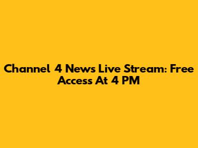 Channel 4 News Live Stream: Free Access At 4 PM