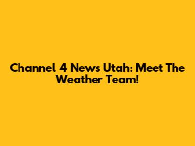 Channel 4 News Utah: Meet The Weather Team!