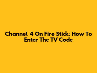 Channel 4 On Fire Stick: How To Enter The TV Code