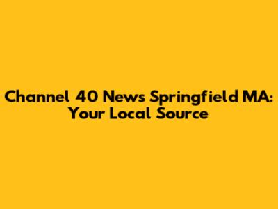 Channel 40 News Springfield MA: Your Local Source